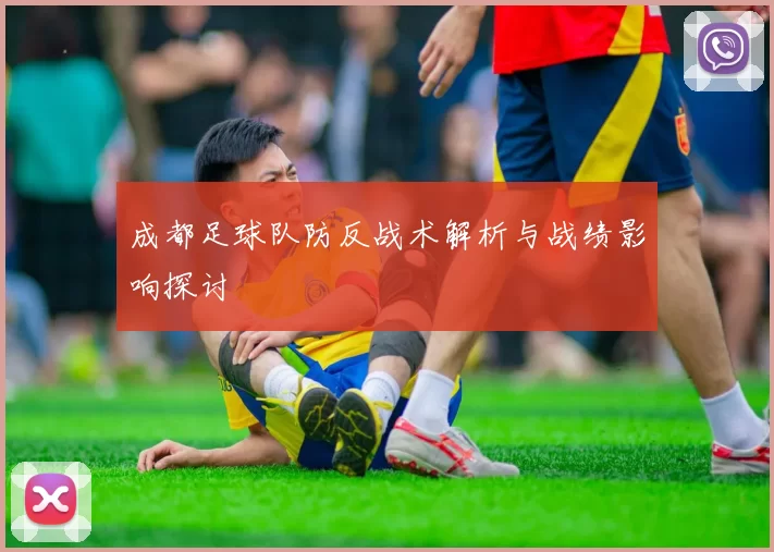 成都足球队防反战术解析与战绩影响探讨