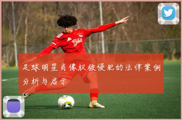 足球明星肖像权被侵犯的法律案例分析与启示