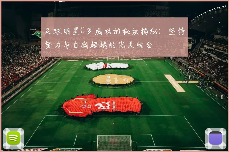 足球明星C罗成功的秘诀揭秘：坚持努力与自我超越的完美结合