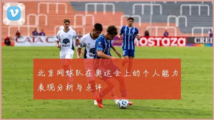北京网球队在奥运会上的个人能力表现分析与点评