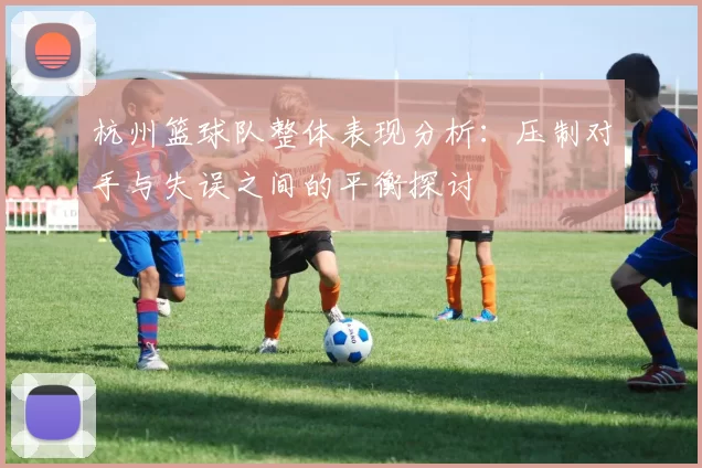 杭州篮球队整体表现分析：压制对手与失误之间的平衡探讨