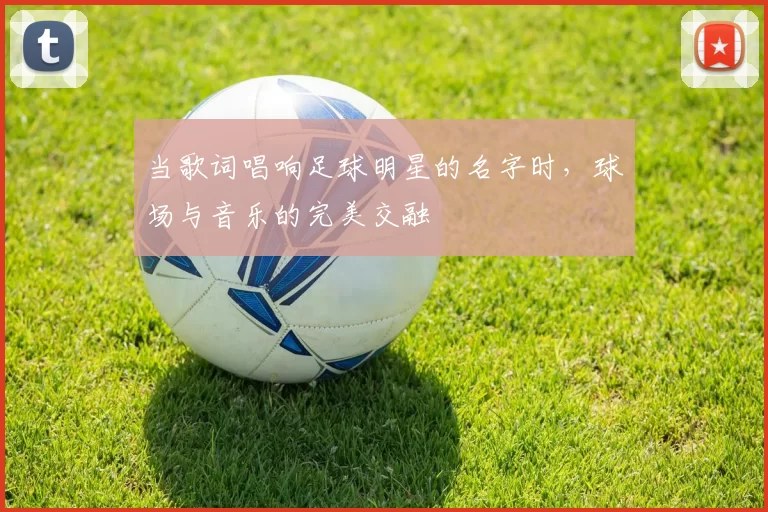 当歌词唱响足球明星的名字时，球场与音乐的完美交融