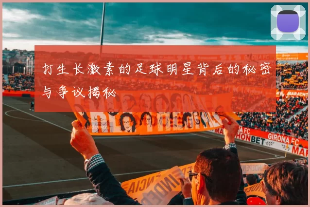打生长激素的足球明星背后的秘密与争议揭秘