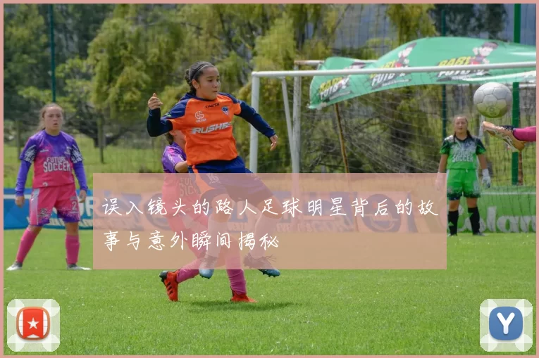 误入镜头的路人足球明星背后的故事与意外瞬间揭秘