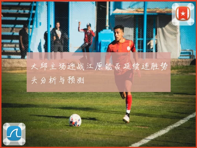 大邱主场迎战江原能否延续连胜势头分析与预测