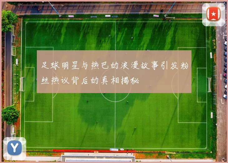 足球明星与热巴的浪漫故事引发粉丝热议背后的真相揭秘