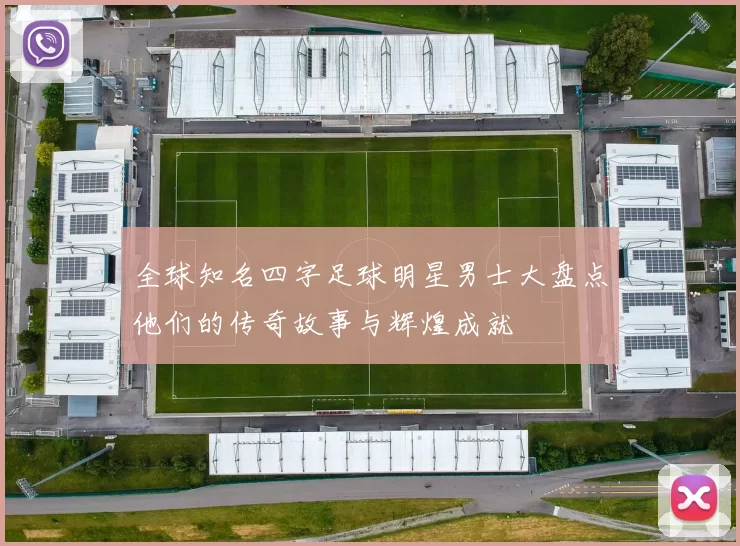 全球知名四字足球明星男士大盘点他们的传奇故事与辉煌成就