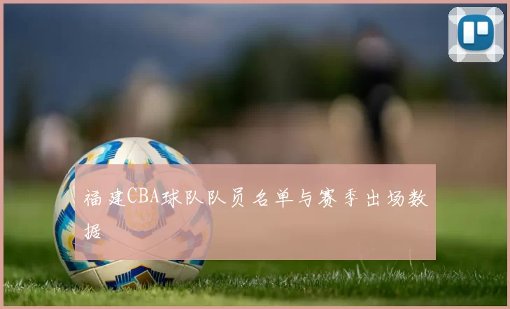 福建CBA球队队员名单与赛季出场数据