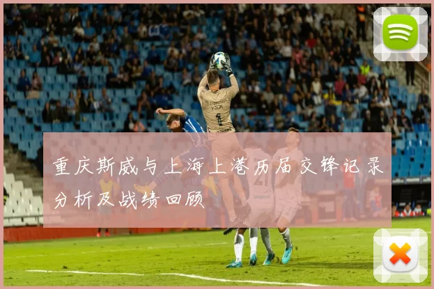 重庆斯威与上海上港历届交锋记录分析及战绩回顾
