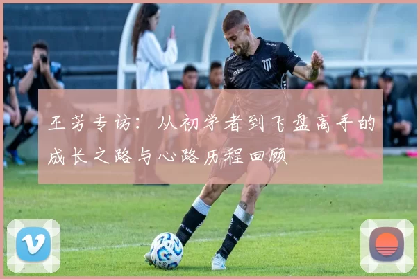 王芳专访：从初学者到飞盘高手的成长之路与心路历程回顾