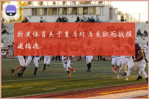 新浪体育关于皇马对马竞欧冠战报道精选
