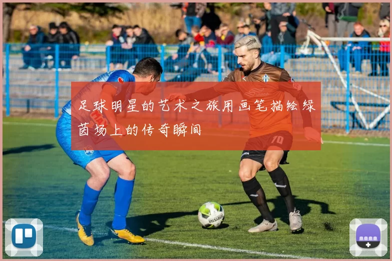 足球明星的艺术之旅用画笔描绘绿茵场上的传奇瞬间