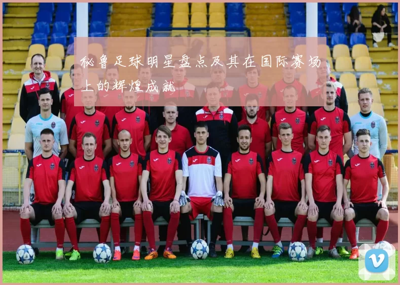 秘鲁足球明星盘点及其在国际赛场上的辉煌成就