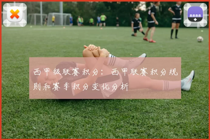 西甲级联赛积分：西甲联赛积分规则和赛季积分变化分析