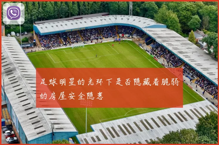 足球明星的光环下是否隐藏着脆弱的房屋安全隐患