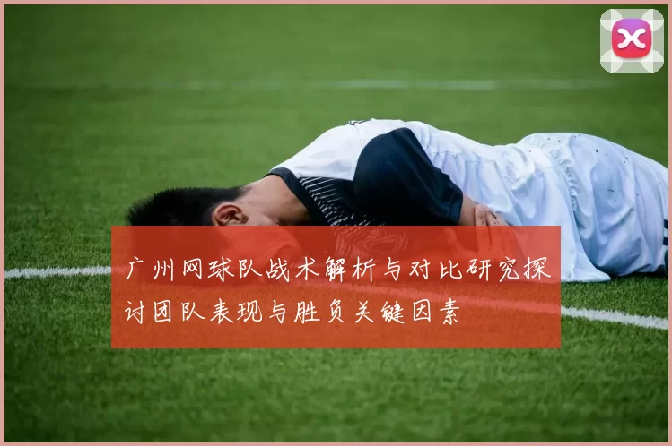 广州网球队战术解析与对比研究探讨团队表现与胜负关键因素