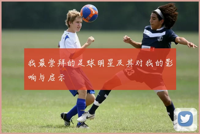 我最崇拜的足球明星及其对我的影响与启示