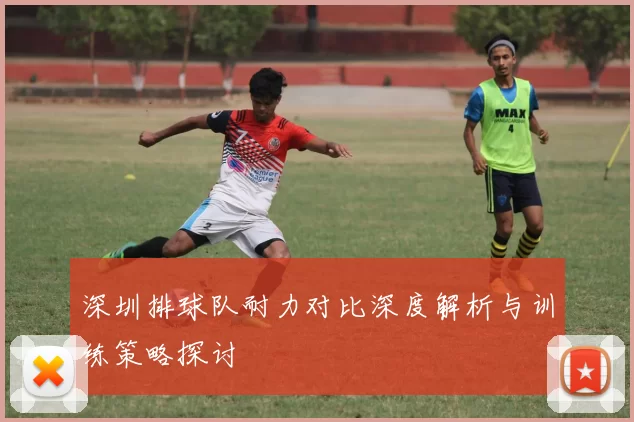 深圳排球队耐力对比深度解析与训练策略探讨