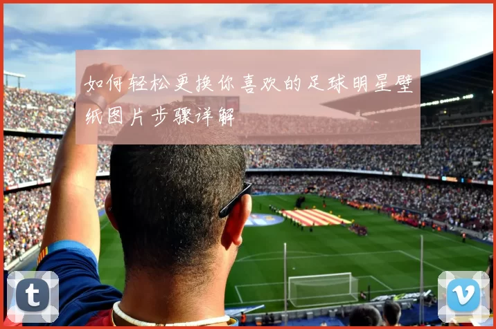 如何轻松更换你喜欢的足球明星壁纸图片步骤详解