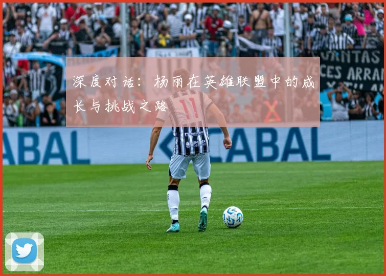 深度对话：杨丽在英雄联盟中的成长与挑战之路
