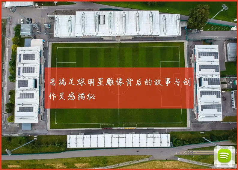 恶搞足球明星雕像背后的故事与创作灵感揭秘